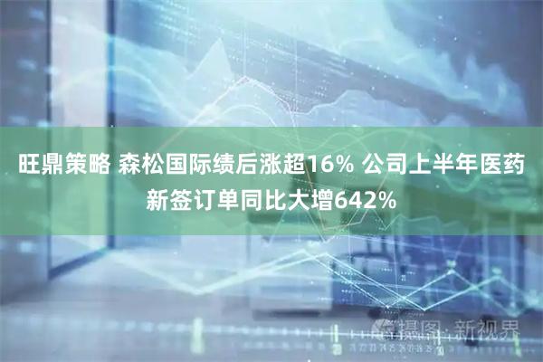 旺鼎策略 森松国际绩后涨超16% 公司上半年医药新签订单同比大增642%