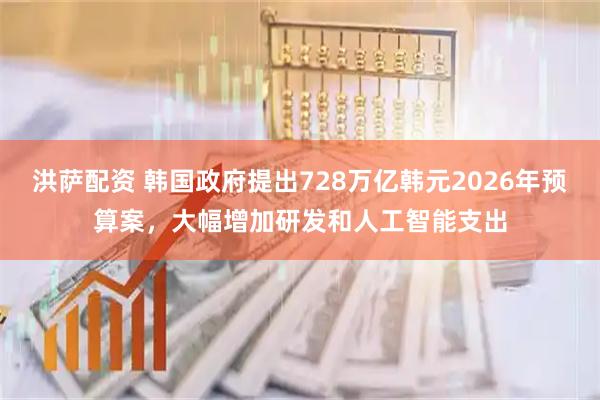 洪萨配资 韩国政府提出728万亿韩元2026年预算案，大幅增加研发和人工智能支出