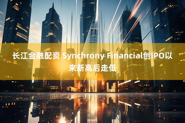 长江金融配资 Synchrony Financial创IPO以来新高后走低