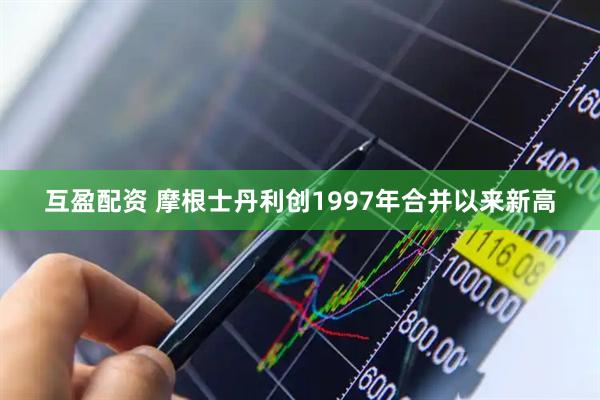互盈配资 摩根士丹利创1997年合并以来新高