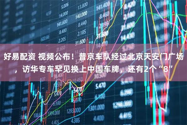 好易配资 视频公布！普京车队经过北京天安门广场，访华专车罕见换上中国车牌，还有2个“8”