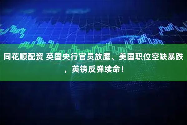同花顺配资 英国央行官员放鹰、美国职位空缺暴跌，英镑反弹续命！