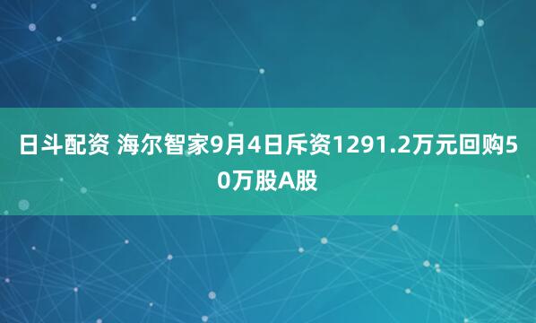日斗配资 海尔智家9月4日斥资1291.2万元回购50万股A股