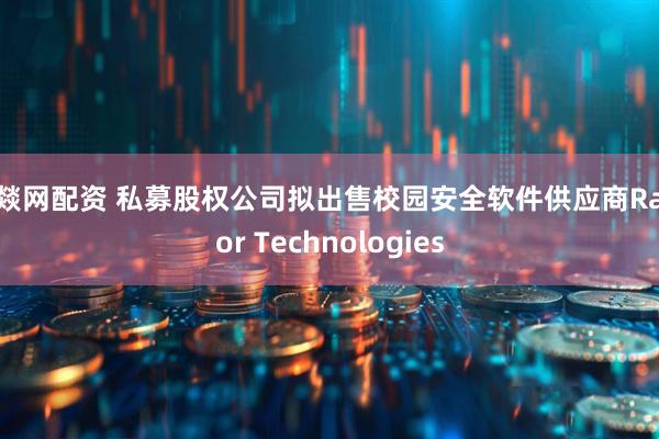 云燚网配资 私募股权公司拟出售校园安全软件供应商Raptor Technologies