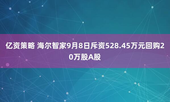 亿资策略 海尔智家9月8日斥资528.45万元回购20万股A股
