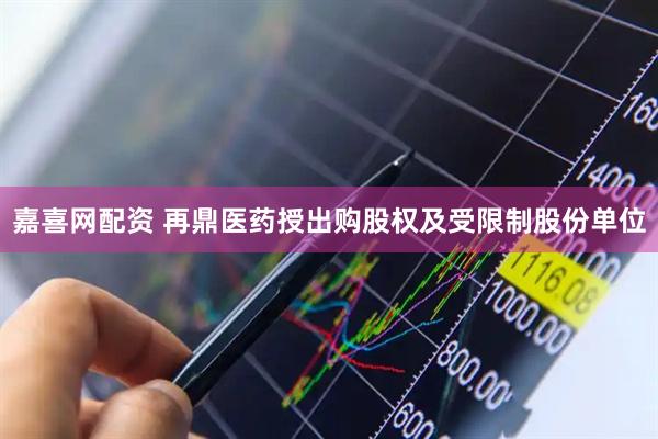 嘉喜网配资 再鼎医药授出购股权及受限制股份单位