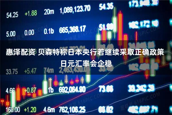 惠泽配资 贝森特称日本央行若继续采取正确政策 日元汇率会企稳
